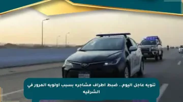 تنويه عاجل اليوم.. ضبط أطراف مشاجرة بسبب أولوية المرور في الشرقية